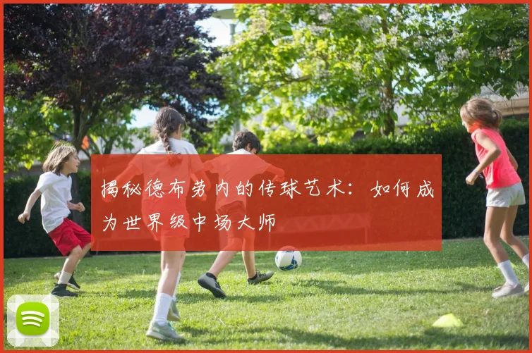 揭秘德布劳内的传球艺术：如何成为世界级中场大师