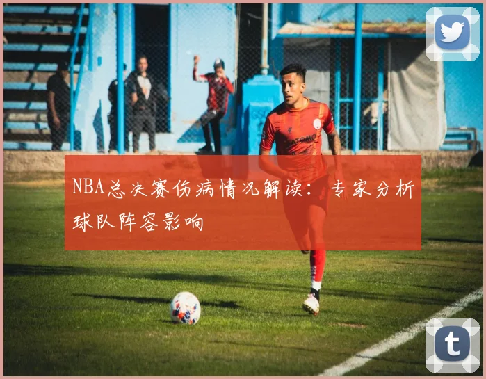 NBA总决赛伤病情况解读：专家分析球队阵容影响