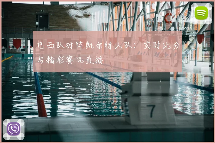 巴西队对阵凯尔特人队：实时比分与精彩赛况直播