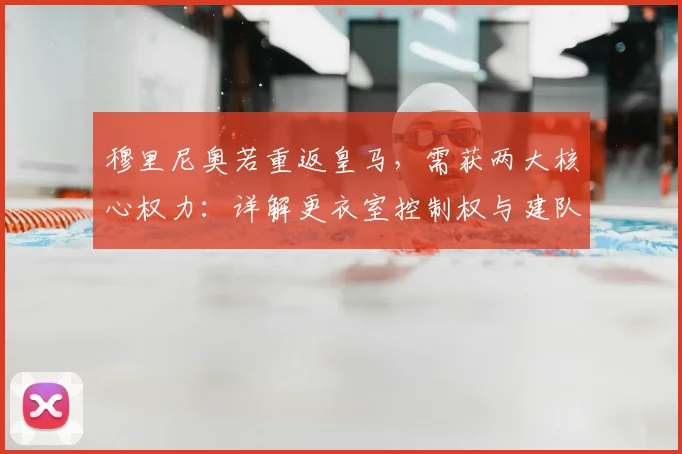 穆里尼奥若重返皇马，需获两大核心权力：详解更衣室控制权与建队话语权