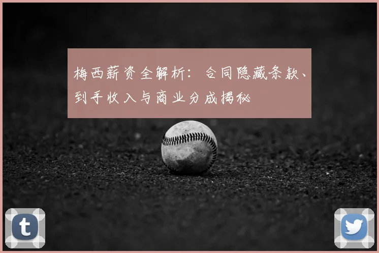 梅西薪资全解析：合同隐藏条款、到手收入与商业分成揭秘